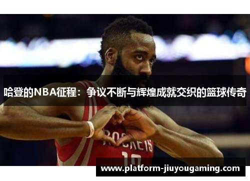 哈登的NBA征程：争议不断与辉煌成就交织的篮球传奇