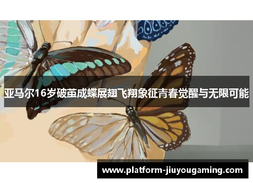 亚马尔16岁破茧成蝶展翅飞翔象征青春觉醒与无限可能