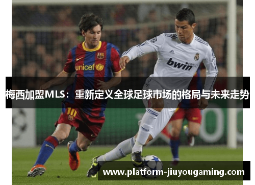 梅西加盟MLS：重新定义全球足球市场的格局与未来走势