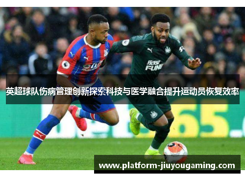 英超球队伤病管理创新探索科技与医学融合提升运动员恢复效率