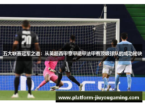 五大联赛冠军之道：从英超西甲意甲德甲法甲看顶级球队的成功秘诀