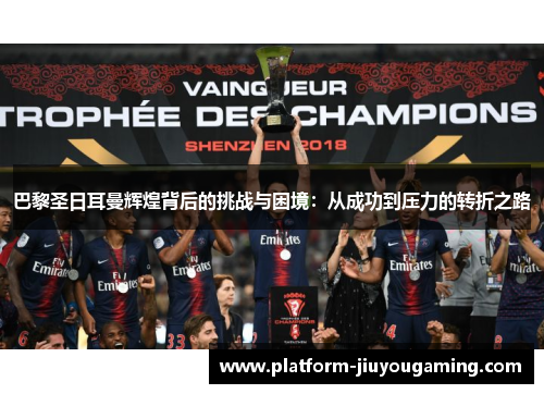 巴黎圣日耳曼辉煌背后的挑战与困境：从成功到压力的转折之路