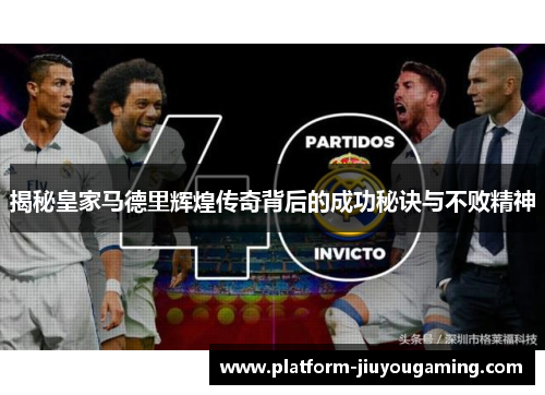 揭秘皇家马德里辉煌传奇背后的成功秘诀与不败精神