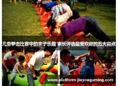 儿童拳击比赛中的亲子乐趣 家长评选最受欢迎的五大亮点