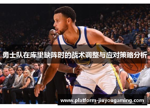 勇士队在库里缺阵时的战术调整与应对策略分析