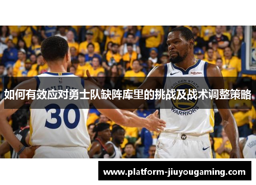 如何有效应对勇士队缺阵库里的挑战及战术调整策略