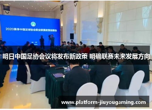 明日中国足协会议将发布新政策 明确联赛未来发展方向