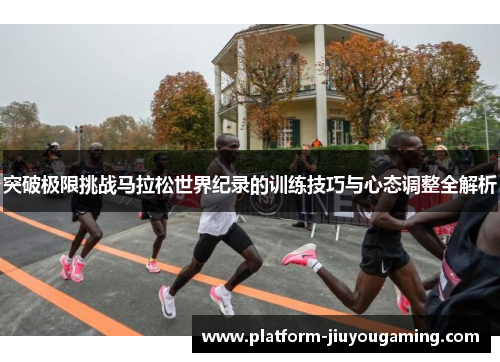 突破极限挑战马拉松世界纪录的训练技巧与心态调整全解析