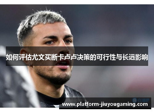 如何评估尤文买断卡卢卢决策的可行性与长远影响