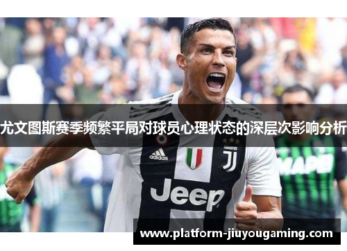尤文图斯赛季频繁平局对球员心理状态的深层次影响分析