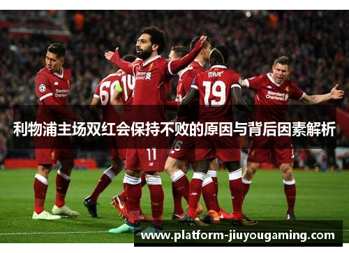 利物浦主场双红会保持不败的原因与背后因素解析