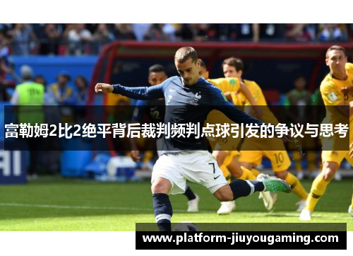 富勒姆2比2绝平背后裁判频判点球引发的争议与思考