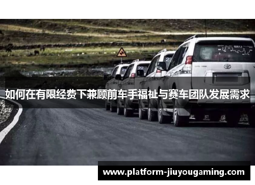 如何在有限经费下兼顾前车手福祉与赛车团队发展需求