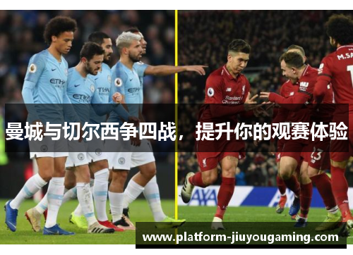 曼城与切尔西争四战，提升你的观赛体验