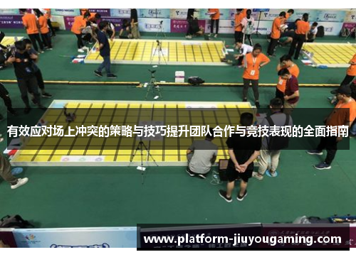 有效应对场上冲突的策略与技巧提升团队合作与竞技表现的全面指南