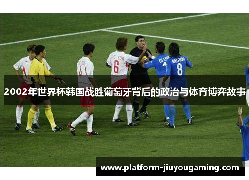 2002年世界杯韩国战胜葡萄牙背后的政治与体育博弈故事