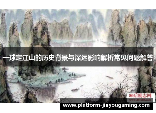 一球定江山的历史背景与深远影响解析常见问题解答