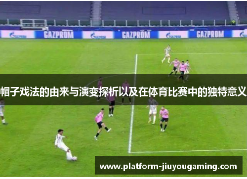 帽子戏法的由来与演变探析以及在体育比赛中的独特意义