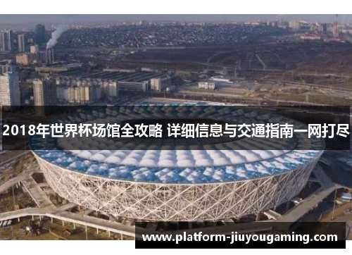 2018年世界杯场馆全攻略 详细信息与交通指南一网打尽