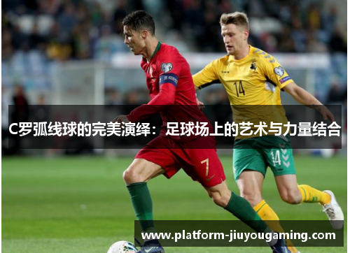 C罗弧线球的完美演绎：足球场上的艺术与力量结合