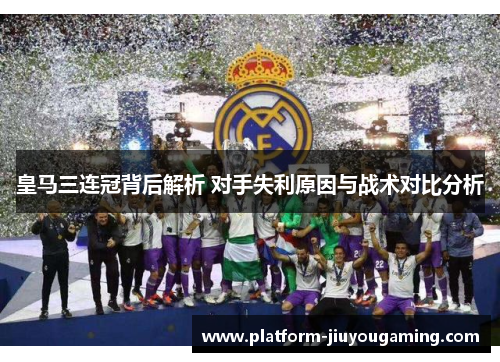 皇马三连冠背后解析 对手失利原因与战术对比分析