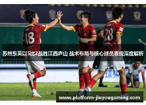 苏州东吴以5比2战胜江西庐山 战术布局与核心球员表现深度解析