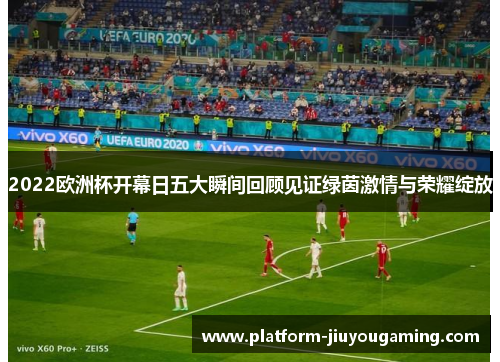 2022欧洲杯开幕日五大瞬间回顾见证绿茵激情与荣耀绽放